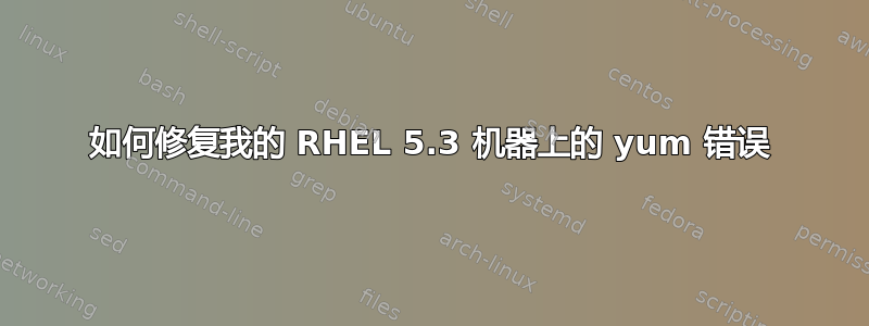 如何修复我的 RHEL 5.3 机器上的 yum 错误