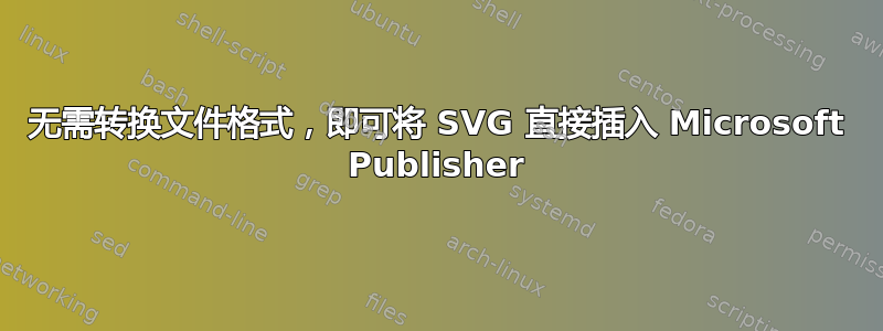 无需转换文件格式，即可将 SVG 直接插入 Microsoft Publisher