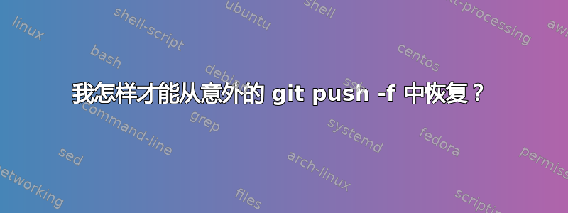 我怎样才能从意外的 git push -f 中恢复？