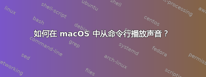 如何在 macOS 中从命令行播放声音？