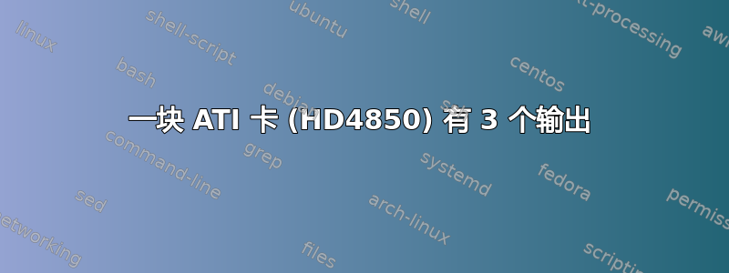 一块 ATI 卡 (HD4850) 有 3 个输出