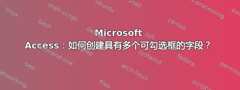 Microsoft Access：如何创建具有多个可勾选框的字段？