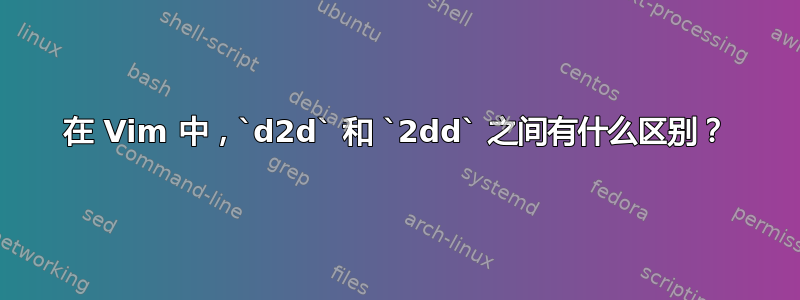 在 Vim 中，`d2d` 和 `2dd` 之间有什么区别？