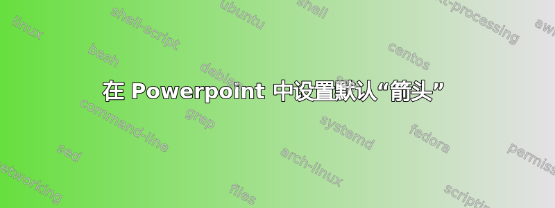 在 Powerpoint 中设置默认“箭头”