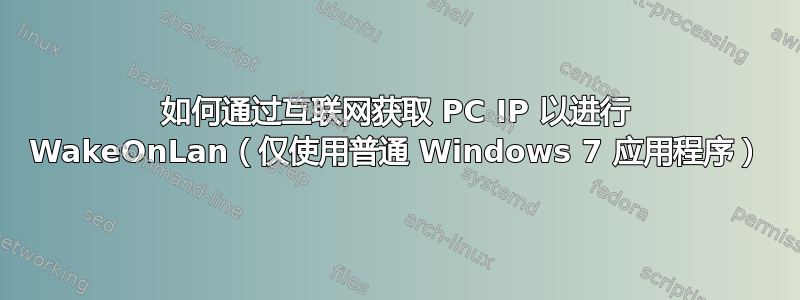 如何通过互联网获取 PC IP 以进行 WakeOnLan（仅使用普通 Windows 7 应用程序）