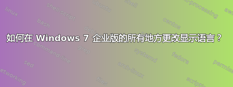 如何在 Windows 7 企业版的所有地方更改显示语言？