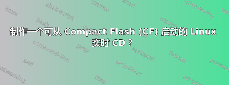 制作一个可从 Compact Flash (CF) 启动的 Linux 实时 CD？