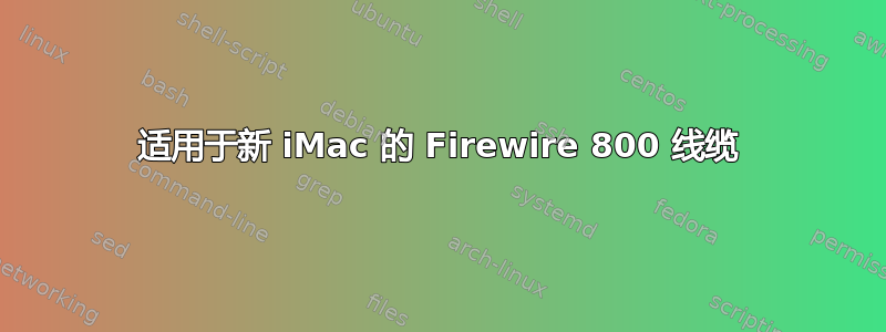 适用于新 iMac 的 Firewire 800 线缆