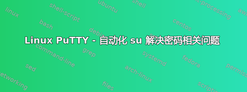 Linux PuTTY - 自动化 su 解决密码相关问题