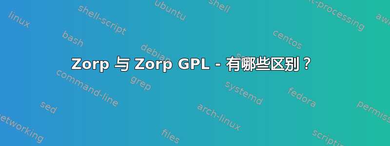 Zorp 与 Zorp GPL - 有哪些区别？