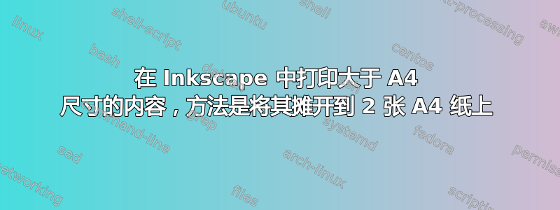 在 Inkscape 中打印大于 A4 尺寸的内容，方法是将其摊开到 2 张 A4 纸上