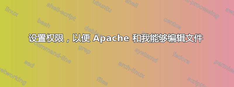 设置权限，以便 Apache 和我能够编辑文件