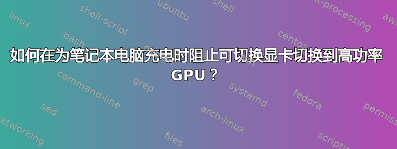如何在为笔记本电脑充电时阻止可切换显卡切换到高功率 GPU？