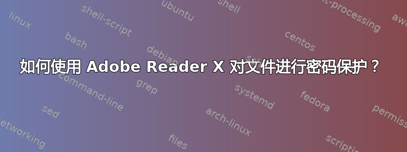 如何使用 Adob​​e Reader X 对文件进行密码保护？