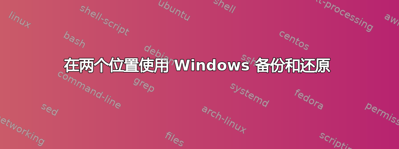 在两个位置使用 Windows 备份和还原