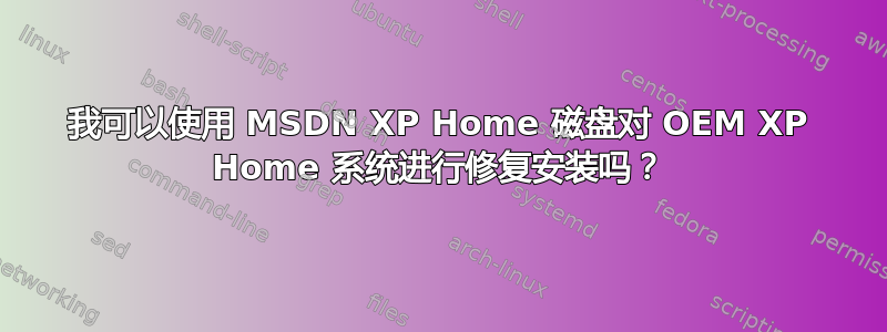 我可以使用 MSDN XP Home 磁盘对 OEM XP Home 系统进行修复安装吗？