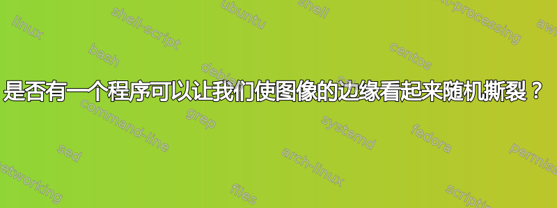 是否有一个程序可以让我们使图像的边缘看起来随机撕裂？