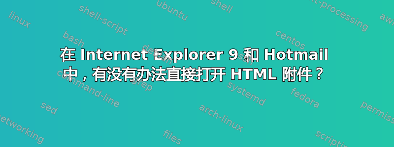 在 Internet Explorer 9 和 Hotmail 中，有没有办法直接打开 HTML 附件？