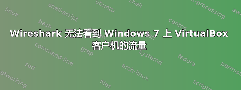 Wireshark 无法看到 Windows 7 上 VirtualBox 客户机的流量