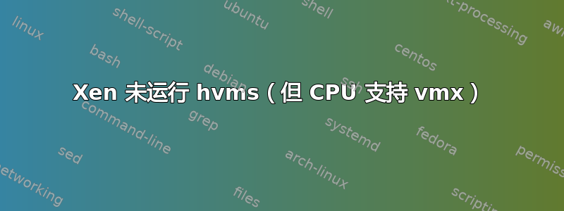 Xen 未运行 hvms（但 CPU 支持 vmx）