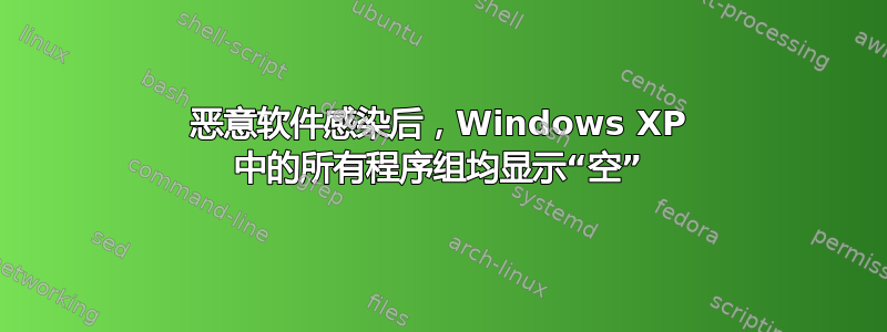 恶意软件感染后，Windows XP 中的所有程序组均显示“空”