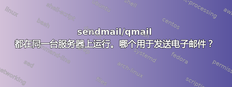 sendmail/qmail 都在同一台服务器上运行。哪个用于发送电子邮件？