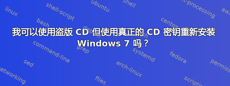 我可以使用盗版 CD 但使用真正的 CD 密钥重新安装 Windows 7 吗？