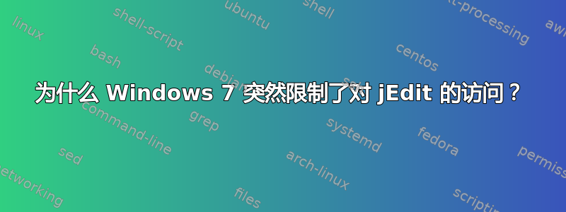 为什么 Windows 7 突然限制了对 jEdit 的访问？