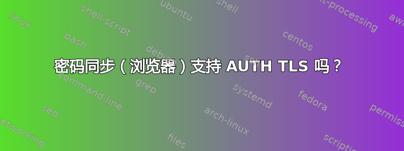 密码同步（浏览器）支持 AUTH TLS 吗？