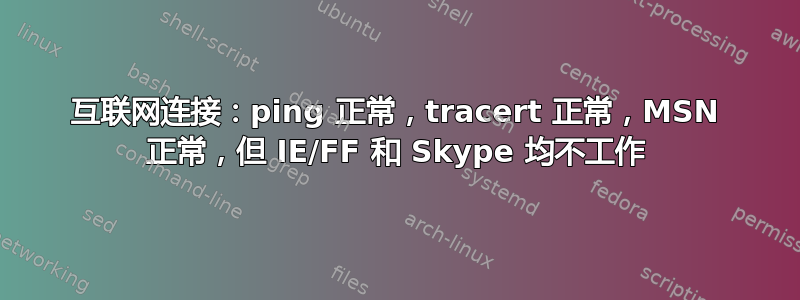 互联网连接：ping 正常，tracert 正常，MSN 正常，但 IE/FF 和 Skype 均不工作