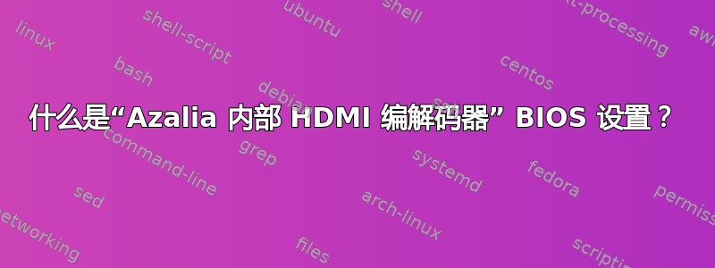 什么是“Azalia 内部 HDMI 编解码器” BIOS 设置？