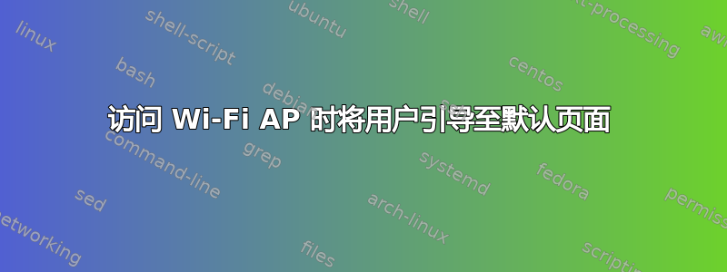 访问 Wi-Fi AP 时将用户引导至默认页面