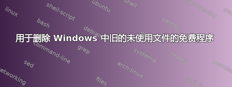 用于删除 Windows 中旧的未使用文件的免费程序