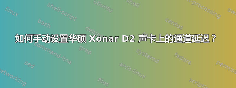 如何手动设置华硕 Xonar D2 声卡上的通道延迟？