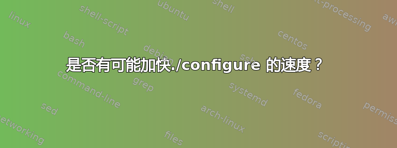 是否有可能加快./configure 的速度？