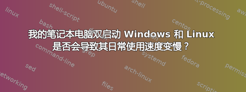 我的笔记本电脑双启动 Windows 和 Linux 是否会导致其日常使用速度变慢？