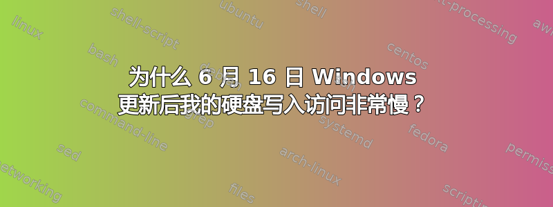 为什么 6 月 16 日 Windows 更新后我的硬盘写入访问非常慢？