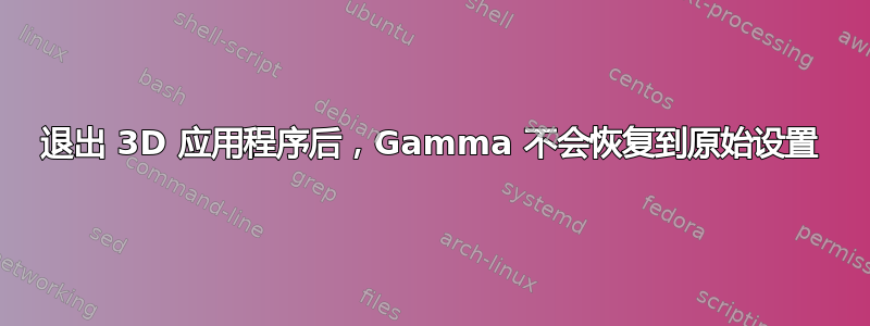 退出 3D 应用程序后，Gamma 不会恢复到原始设置