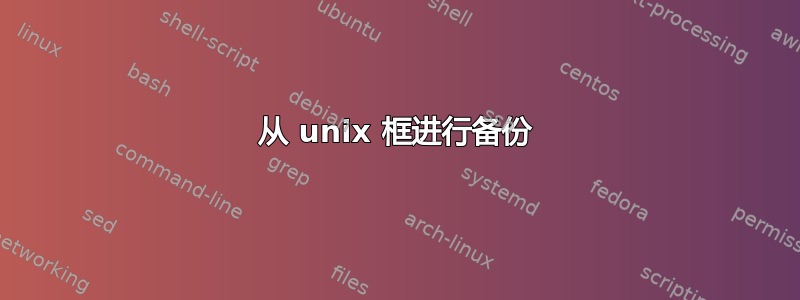 从 unix 框进行备份