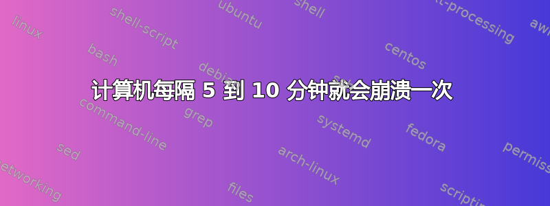 计算机每隔 5 到 10 分钟就会崩溃一次