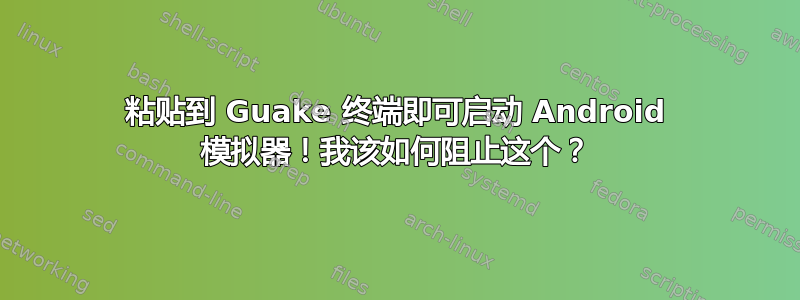 粘贴到 Guake 终端即可启动 Android 模拟器！我该如何阻止这个？