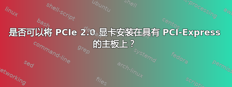 是否可以将 PCIe 2.0 显卡安装在具有 PCI-Express 的主板上？