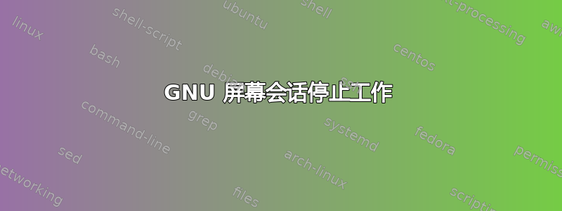 GNU 屏幕会话停止工作