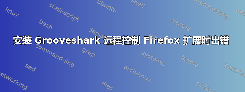 安装 Grooveshark 远程控制 Firefox 扩展时出错