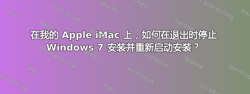 在我的 Apple iMac 上，如何在退出时停止 Windows 7 安装并重新启动安装？