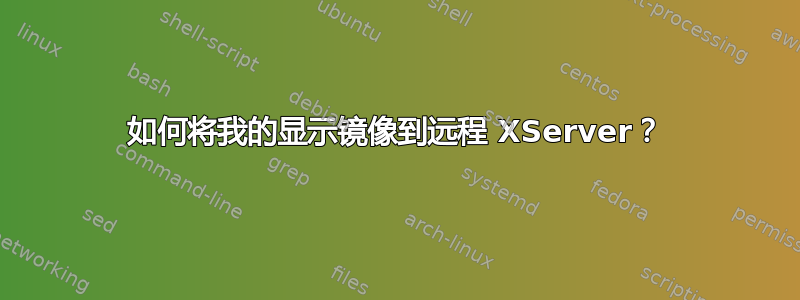 如何将我的显示镜像到远程 XServer？