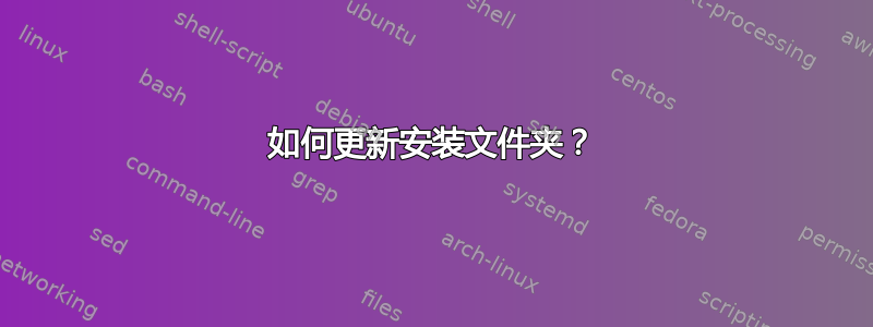 如何更新安装文件夹？