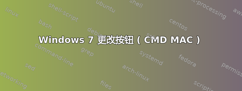 Windows 7 更改按钮 ( CMD MAC )