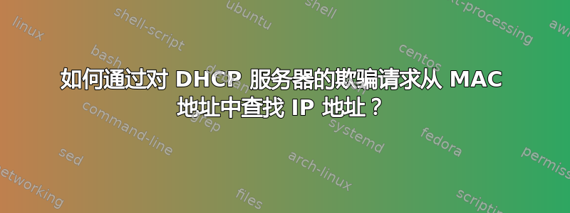 如何通过对 DHCP 服务器的欺骗请求从 MAC 地址中查找 IP 地址？