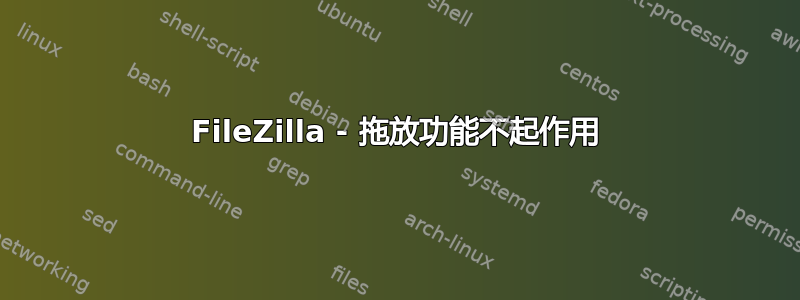 FileZilla - 拖放功能不起作用